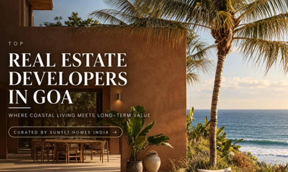 Top Real Estate Developers in Goa: How Sunset Homes India Is Helping Buyers Pick the Right Project - indiantelevision.com
